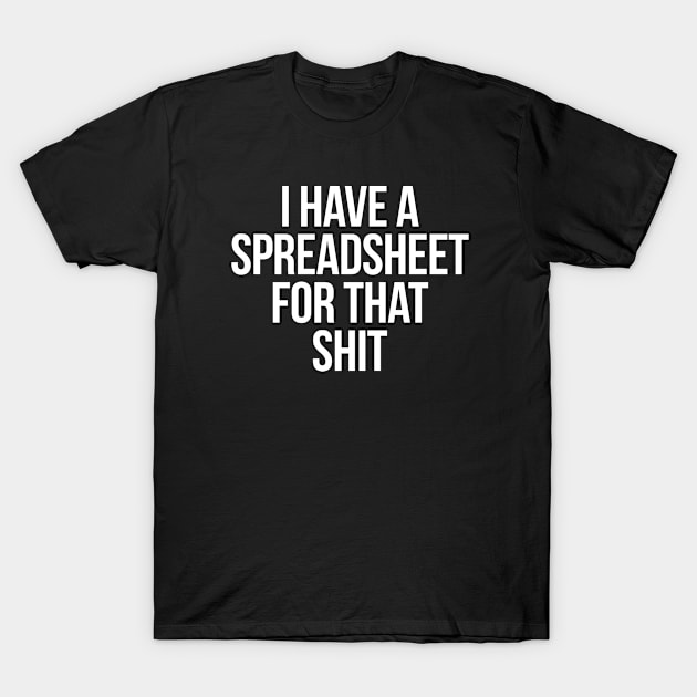 I Have A Spreadsheet for that Shit T-Shirt by NINE69